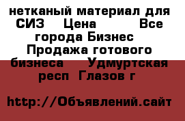 нетканый материал для СИЗ  › Цена ­ 100 - Все города Бизнес » Продажа готового бизнеса   . Удмуртская респ.,Глазов г.